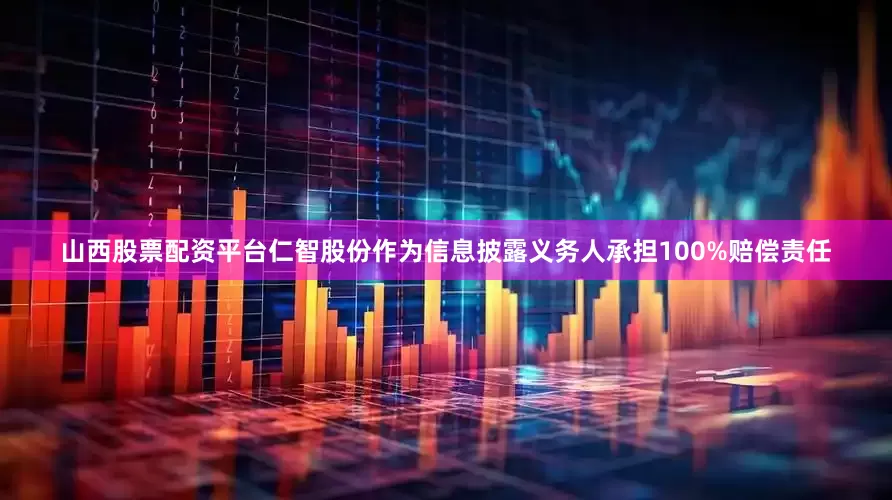 山西股票配资平台仁智股份作为信息披露义务人承担100%赔偿责任