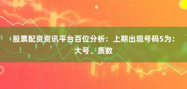 股票配资资讯平台　　　　百位分析：上期出现号码5为：大号、质数