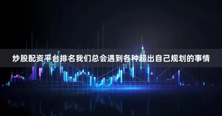 炒股配资平台排名我们总会遇到各种超出自己规划的事情