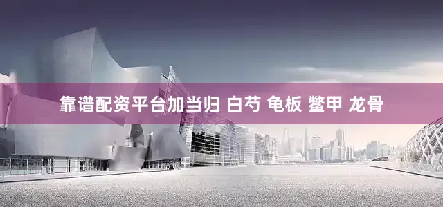 靠谱配资平台加当归 白芍 龟板 鳖甲 龙骨