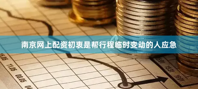 南京网上配资初衷是帮行程临时变动的人应急