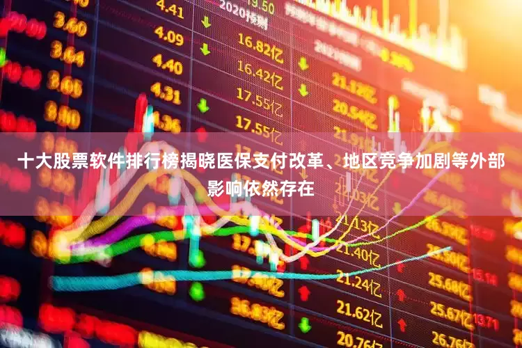 十大股票软件排行榜揭晓医保支付改革、地区竞争加剧等外部影响依然存在